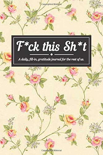 F*ck this Sh*t: A daily. guided. gratitude journal for the rest of us. Fill-in your day with this hilarious diary!