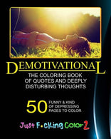 The Demotivational Adult Coloring Book: Just F*cking Color - Part 2 - The Adult Coloring Book of Hidden Swear Words. Curse Words & Demotivationa