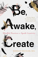 Be. Awake. Create: Mindful Practices to Spark Creativity
