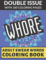 Whore Adult Swear Coloring Book: Double Issue with 100 Coloring Pages: Really Vulgar and Really Bad Cuss Words You Can't Repeat