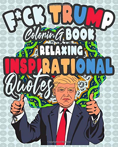 F*ck Trump Coloring Book Relaxing Inspirational Quotes: Adult coloring book Reliefing Quotes with pleasantly creative Mandala flowers Coloring Book