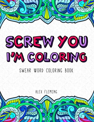 Screw You. I'm Coloring: Swear Word Coloring Book