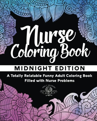 Nurse Coloring Book: A Totally Relatable Funny Adult Coloring Book Filled with Nurse Problems (Coloring Book Gift Ideas) (Volume 1)