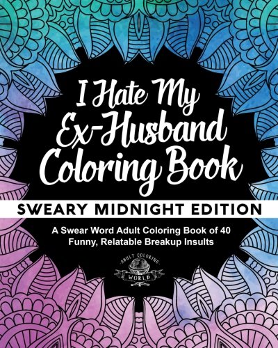 I Hate My Ex-Husband Coloring Book: Sweary Midnight Edition - A Swear Word Adult Coloring Book of 40 Funny. Relatable Breakup Insults (Coloring Book