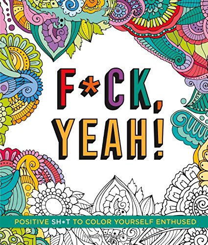 F*ck. Yeah!: Positive Sh*t to Color Yourself Enthused