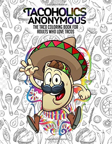 Tacoholics Anonymous - The Taco Coloring Book For Adults Who Love Tacos