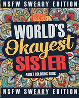 Worlds Okayest Sister Coloring Book: A Sweary. Irreverent. Swear Word Sister Coloring Book for Adults (Funny Gifts for Sisters) (Volume 2)