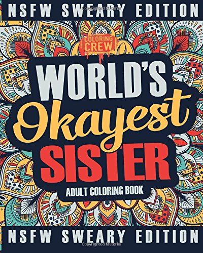 Worlds Okayest Sister Coloring Book: A Sweary. Irreverent. Swear Word Sister Coloring Book for Adults (Funny Gifts for Sisters) (Volume 2)