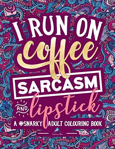 A Snarky Adult Colouring Book: I Run on Coffee. Sarcasm & Lipstick (Volume 1)