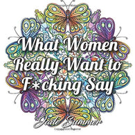 What Women Really Want to F*cking Say: An Adult Coloring Book with Hilarious Swear Word Phrases and Relaxing Flower Designs