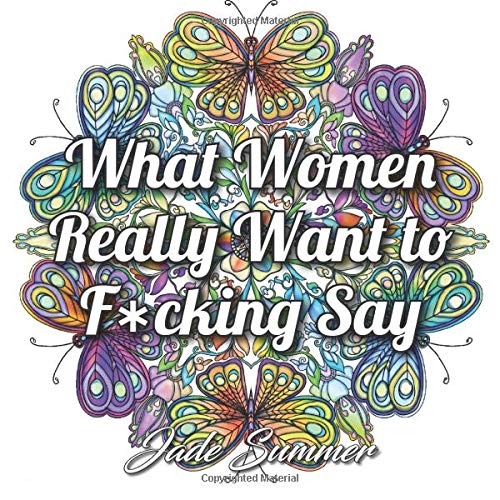 What Women Really Want to F*cking Say: An Adult Coloring Book with Hilarious Swear Word Phrases and Relaxing Flower Designs