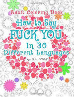 How To Say FUCK YOU In 30 Different Languages. A Funny Adult Coloring Book (A Swear. Curse and Dirty Words Series) (Volume 17)
