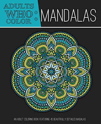 Adults Who Color Mandalas: An Adult Coloring Book Featuring 40 Beautifully Detailed Mandalas