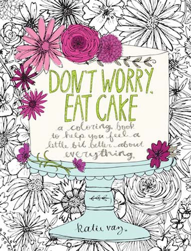 Don't Worry. Eat Cake: A Coloring Book to Help You Feel a Little Bit Better about Everything