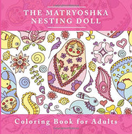 The Matryoshka Nesting Doll Coloring Book  for Adults: The Adult Coloring Book For Relaxation and Meditation  with Adorable Russian Dolls