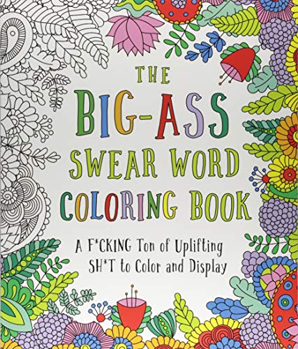 The Big-Ass Swear Word Coloring Book: A F*cking Ton of Uplifting Sh*t to Color and Display