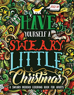 Have Yourself A Sweary Little Christmas: A Sweary Holiday Coloring Book for Adults