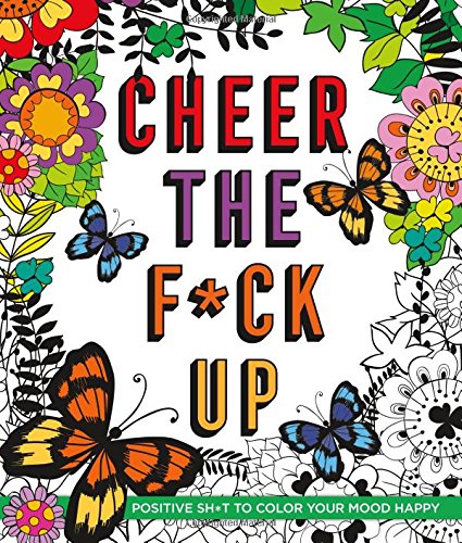 Cheer the F*ck Up: Positive Sh*t to Color Your Mood Happy (Swear Word Coloring Books)