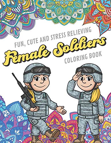 Fun Cute And Stress Relieving Female Soliders Coloring Book: Find Relaxation And Mindfulness with Stress Relieving Color Pages Made of Beautiful Bla