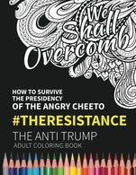 We Shall Overcomb: How to Survive the Presidency of the Angry Cheeto: The Resistance: The Anti Trump Adult Coloring Book