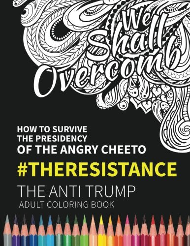 We Shall Overcomb: How to Survive the Presidency of the Angry Cheeto: The Resistance: The Anti Trump Adult Coloring Book