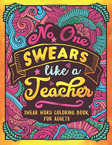 No One Swears Like a Teacher: Swear Word Coloring Book for Adults with Teaching Related Cussing