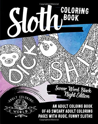 Sloth Coloring Book: Swear Word Black Night Edition: An Adult Coloing Book of 40 Sweary Adult Coloring Pages with Rude. Funny Sloths (Swear Word Col