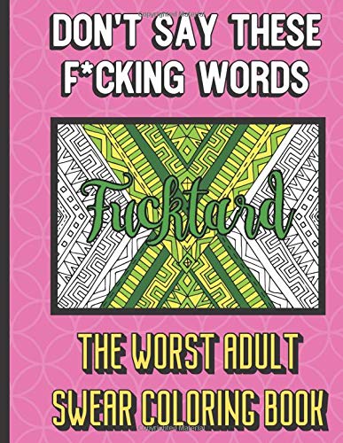 Fucktard: Don't Say These F*cking Words The Worst Adult Swear Coloring Book: Grown Up Adult Swear Color Book. Perfect for Fun. Humor. Gag and Work G