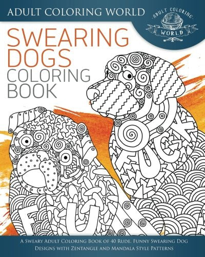 Swearing Dogs Coloring Book: A Sweary Adult Coloring Book of 40 Rude. Funny Swearing Dog Designs with Zentangle and Mandala Style Patterns (Swear Wo