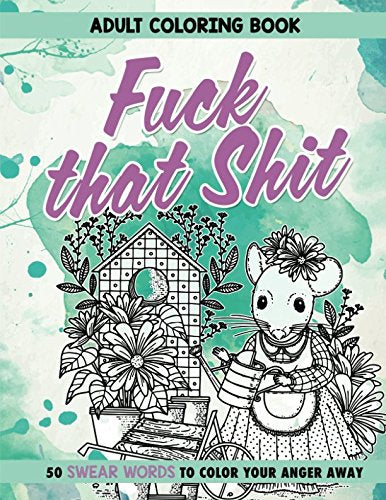 Fuck That Shit: Adult Coloring Book: 50 Swear Words To Color Your Anger Away
