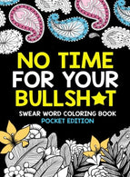 No Time For Your Bullsh*t: Swear Word Coloring Book Pocket Edition: Filthy & Vulgar Cuss Words & Insults to Color Away Your Stress and Relie