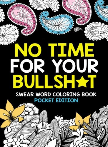No Time For Your Bullsh*t: Swear Word Coloring Book Pocket Edition: Filthy & Vulgar Cuss Words & Insults to Color Away Your Stress and Relie