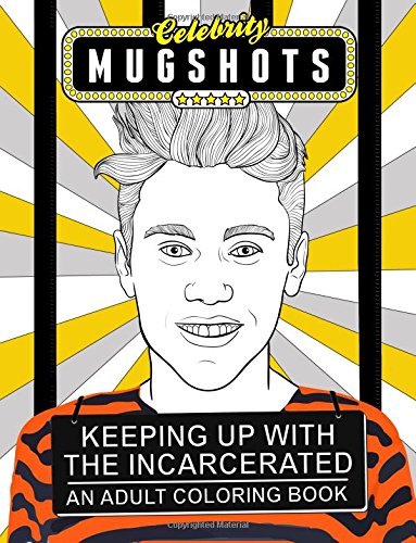 Celebrity Mugshots: Keeping Up With The Incarcerated. An Adult Coloring Book