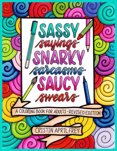Sassy Sayings. Snarky Sarcasms. & Saucy Swears: A Coloring Book for Adults - Revised Edition