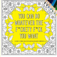 You Can Do Whatever The F*ckety F*ck You Want: An Adult Coloring Book Filled With Swear Word Affirmations