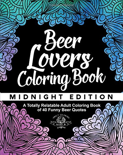 Beer Lover's Coloring Book: A Totally Relatable Adult Coloring Book of 40 Funny Beer Quotes (Coloring Book Gift Ideas) (Volume 9)