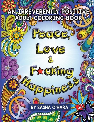 Peace. Love & F*cking Happiness: An Irreverently Positive Adult Coloring Book (Irreverent Book Series) (Volume 7)