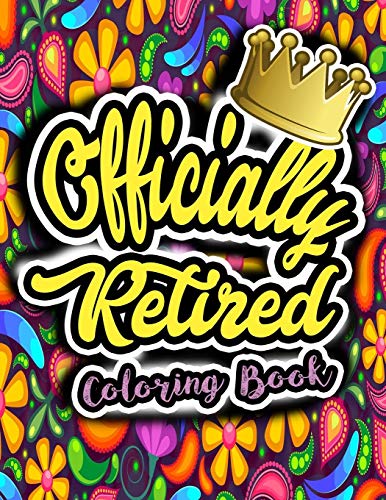 Officially Retired Coloring Book: A Thoughtful and Funny Retirement Gift Coloring Book to Celebrate Life After Work That Will Keep You Laughing and