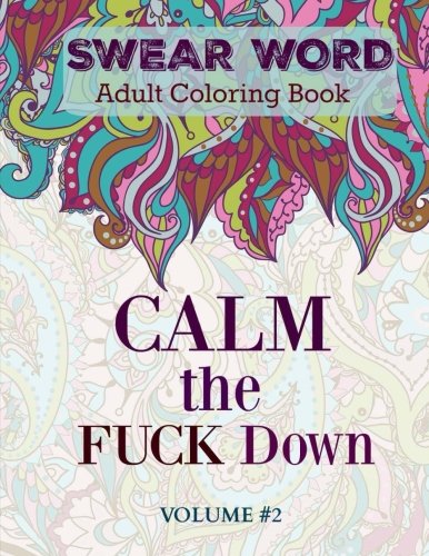 SWEAR Word: Adult Coloring Book: Calm the Fuck Down (Features some very Funny and MORE Nasty SWEAR WORDS than the first volume-All new swear words)